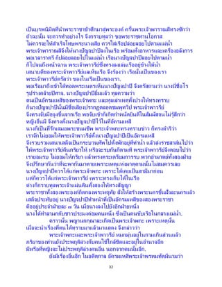 32
เป็นบุรพนิมิตที่นาพระราชาข้าศึกมาสู่พระองค์ ครั้นพระเจ้าพาราณสีทรงซักว่า
ถ้าฉะนั้น จะควรทาอย่างไร จึงกราบทูลว่า ขอพระราชทานโอกาส
ไม่ควรจะให้สาเร็จโทษพระนางเสีย ควรใส่เรือปล่อยลอยไปตามแม่น้า
พระเจ้าพาราณสีจึงให้นางปัญจปาปีลงในเรือ พร้อมทั้งอาหารและเครื่องอลังการ
พอเวลาราตรี ก็ปล่อยลอยไปในแม่น้า เรือนางปัญจปาปีลอยไปตามน้า
ก็ไปจนถึงหน้าฉาน พระเจ้าพาวรีย์ซึ่งทรงลงเล่นเรืออยู่ข้างใต้น้า
เสนาบดีของพระเจ้าพาวรีย์แลเห็นเรือ จึงร้องว่า เรือนั้นเป็นของเรา
พระเจ้าพาวรีย์ตรัสว่า ของในเรือเป็นของเรา.
พอเรือมาถึงเข้าได้ทอดพระเนตรเห็นนางปัญจปาปี จึงตรัสถามว่า นางนี่ชื่อไร
รูปร่างคล้ายปีศาจ. นางปัญจปาปียิ้มแล้ว ทูลความว่า
ตนเป็นอัครมเหสีของพระเจ้าพกะ และทูลเล่าเหตุทั้งปวงให้ทรงทราบ
ก็นางปัญจปาปีนั้นมีชื่อเสียงปรากฏตลอดชมพูทวีป พระเจ้าพาวรีย์
จึงทรงจับมือจูงขึ้นจากเรือ พอจับเข้าก็เกิดกาหนัดยินดีในสัมผัสจนไม่รู้สึกว่า
หญิงอื่นมี จึงทรงตั้งนางปัญจปาปีไว้ในที่อัครมเหสี
นางก็เป็ นที่รักเสมอพระชนมชีพ พระเจ้าพกะทรงทราบข่าว ก็ทรงดาริว่า
เราจักไม่ยอมให้พระเจ้าพาวรีย์ตั้งนางปัญจปาปีเป็นอัครมเหสี
จึงรวบรวมเสนาเสด็จเป็นกระบวนทัพไปตั้งพักอยู่ที่ท่าน้า แล้วส่งราชสาส์นไปว่า
ให้พระเจ้าพาวรีย์คืนภริยาให้ หรือจะรบกันก็ตามที พระเจ้าพาวรีย์จึงตอบไปว่า
เรายอมรบ ไม่ยอมให้ภริยา แล้วทรงตระเตรียมการรบ พวกอามาตย์ทั้งสองฝ่าย
จึงปรึกษากันว่าที่จะพากันมาตายเพราะเหตุแห่งมาตุคามนั้นไม่สมควรเลย
นางปัญจปาปีควรได้แก่พระเจ้าพกะ เพราะได้เคยเป็นสามีมาก่อน
แต่ก็ควรได้แก่พระเจ้าพาวรีย์ เพราะทรงเก็บได้ในเรือ
ต่างก็กราบทูลพระเจ้าแผ่นดินทั้งสองให้ทรงสัญญา
พระราชาทั้งสองพระองค์ก็ตกลงพระหฤทัย สั่งให้สร้างพระนครขึ้นฝั่งละนครแล้ว
เสด็จประทับอยู่ นางปัญจปาปีทาหน้าที่เป็นอัครมเหสีของสองพระราชา
คืออยู่ประจาฝ่ายละ ๗ วัน เมื่อนางลงไปยังอีกฝ่ายหนึ่ง
นางได้ทาลามกกับชาวประมงค่อมคนหนึ่ง ซึ่งเป็ นคนขับเรือในกลางแม่น้า.
คราวนั้น พญานกกุณาละเกิดเป็นพระเจ้าพกะ เพราะเหตุนั้น
เมื่อจะนาเรื่องที่ตนได้ทราบมาแล้วมาแสดง จึงกล่าวว่า
พระเจ้าพกะและพระเจ้าพาวรีย์ หมกมุ่นอยู่ในกามเกินส่วนแล้ว
ภริยาของท่านยังประพฤติล่วงกับคนใช้ใกล้ชิดและอยู่ในอานาจอีก
มีหรือที่หญิงจะไม่ประพฤติล่วงคนอื่น นอกจากคนนั้นอีก.
ยังมีเรื่องอื่นอีก ในอดีตกาล อัครมเหสีพระเจ้าพรหมทัตมีนามว่า
 