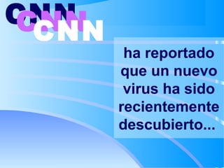 ha reportado
que un nuevo
virus ha sido
recientemente
descubierto...
CNNCNNCNN
 