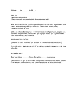 Cidade, ___ de _______ de 20___.


Ilmo. Sr.
(Nome do destinatário)
(Cargo ocupado pelo destinatário do abaixo-assinado)

...