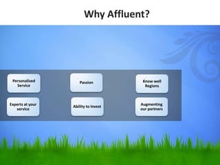 Why Affluent?
Personalized
Service
Experts at your
service
Passion
Ability to Invest
Know well
Regions
Augmenting
our partners
 