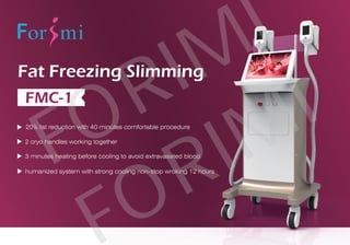 Fat Freezing Slimming
FMC-1
20% fat reduction with 40 minutes comfortable procedure
2 cryo handles working together
3 minutes heating before cooling to avoid extravasated blood
humanized system with strong cooling non-stop wroking 12 hours
FORIMI
ORIMI
 