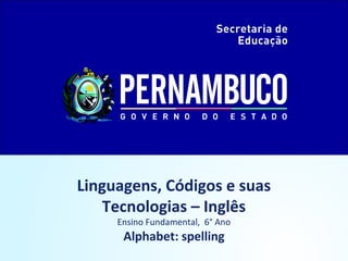 Linguagens, Códigos e suas 
Tecnologias – Inglês 
Ensino Fundamental, 6° Ano 
Alphabet: spelling 
 