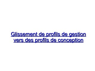 Glissement de profils de gestion
Glissement de profils de gestion
vers des profils de conception
vers des profils de conception
 
