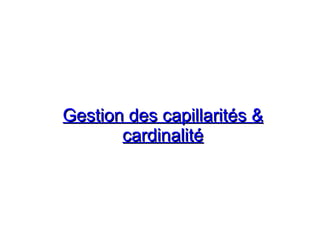 Gestion des capillarités &
Gestion des capillarités &
cardinalité
cardinalité
 