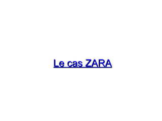 Le cas ZARA
Le cas ZARA
 