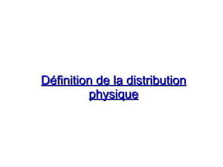 Définition de la distribution
Définition de la distribution
physique
physique
 