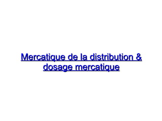 Mercatique de la distribution &
Mercatique de la distribution &
dosage mercatique
dosage mercatique
 