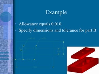 Example
• Allowance equals 0.010
• Specify dimensions and tolerance for part B
 