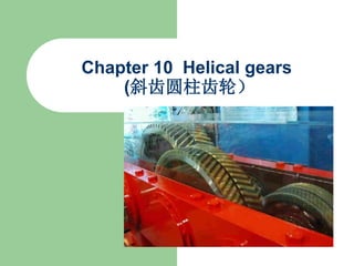 Chapter 10 Helical gears
(斜齿圆柱齿轮）
 