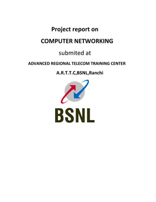 Project report on
COMPUTER NETWORKING
submited at
ADVANCED REGIONAL TELECOM TRAINING CENTER
A.R.T.T.C,BSNL,Ranchi
 