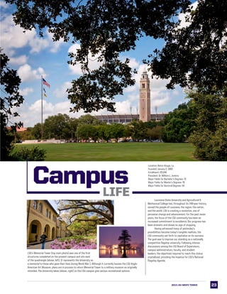 2323
LSUCampus Life
LSU’s Memorial Tower (top main photo) was one of the first
structures completed on the present campus and sits east
of the quadrangle (above, left). It represents the University as
a memorial to those who gave their lives during World War I. Although it currently houses the LSU Anglo-
American Art Museum, plans are in process to return Memorial Tower to a military museum as originally
intended. The University lakes (above, right) on the LSU campus give various recreational options.  
CampusLife
Location: Baton Rouge, La.
Founded: January 2, 1860
Enrollment: 29,549
President: Dr. William L. Jenkins
Major Fields for Bachelor’s Degrees: 72
Major Fields for Master’s Degrees: 76
Major Fields for Doctoral Degrees: 54
	 Louisiana State University and Agricultural 
Mechanical College has, throughout its 148-year history,
served the people of Louisiana, the region, the nation,
and the world. LSU is creating a revolution, one of
pervasive change and advancement. For the past seven
years, the focus of the LSU community has been an
increased commitment to excellence. Our progress has
been dramatic and shows no sign of stopping.
	 Having witnessed many of yesterday’s
possibilities become today’s tangible realities, the
LSU community set forth to capitalize on its success.
The goal was to improve our standing as a nationally
competitive flagship university. Following intense
discussions among the LSU Board of Supervisors,
campus administrators, faculty, and student
leaders, the objectives required to reach this status
crystallized, providing the impetus for LSU’s National
Flagship Agenda.
2013 LSU MEN’s TENNIS
 