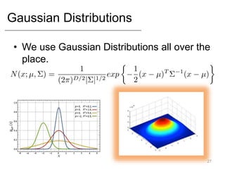 Gaussian Distributions
• We use Gaussian Distributions all over the
place.
27
 