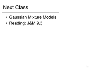 Next Class
• Gaussian Mixture Models
• Reading: J&M 9.3
54
 