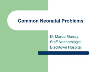 Common Neonatal Problems
Dr Marea Murray
Staff Neonatologist
Blacktown Hospital
 