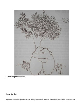 ...num lugar adorável.
Hora do dia
Algumas pessoas gostam de dar abraços matinais. Outras preferem os abraços à tardezinha,
 