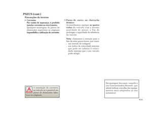 Pneus de «neve» ou «borracha
térmica»
Aconselhamos equipar as quatro
rodas do veículo com a mesma
qualidade de pneus, a fim de
prolongar a capacidade de aderência
do veículo.
Nota: chamamos a atenção para o
fato de estes pneus terem, por vezes:
- um sentido de rodagem;
- um índice de velocidade máxima
que pode ser inferior à veloci-
dade máxima que o seu veículo
pode atingir.
Correntes
Por razões de segurança, é proibido
instalar correntes no eixo traseiro.
Qualquer montagem de pneus de
dimensões superiores às originais
impossibilita a utilização de correntes.
PNEUS (cont.)
Precauções de inverno
A instalação de correntes
no veículo só é possível em
pneus de dimensões idên-
ticas às originais.
Em quaisquer dos casos, consulte a
sua Concessionária Renault, que
saberá indicar a escolha dos equipa-
mentos mais adaptados ao seu
automóvel.
5.11
 