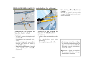 Com tempo muito frio, verifique
se as palhetas dos limpadores de
pára-brisa não estão imobilizadas
pelo gelo (risco de superaqueci-
mento do motor).
Verifique o estado das palhetas.
Devem ser substituídas assim que
a sua eficácia diminuir.
2
1
4
A
B
C
5
3
6
Para repor as palhetas (dianteiras e
traseira)
Proceda no sentido inverso ao da
remoção. Certifique-se do correto trava-
mento da palheta.
Substituição da palheta do
limpador do vidro traseiro 5
Para retirá-lo,
• levante o braço do limpador do vidro
6;
• gire a palheta até sentir uma
resistência;
• libere a palheta puxando-a (C).
Substituição das palhetas do
limpador de pára-brisa 1
Para retirar,
• levante o braço do limpador de
párabrisa 3;
• gire a palheta até a posição hori-
zontal;
• pressione a lingüeta 2 e faça a palheta
deslizar para baixo, até liberar o
gancho 4 do braço;
• faça a palheta deslizar para o lado (A)
e, em seguida, para cima (B),
liberando-a.
LIMPADOR DO PÁRA-BRISA (substituição das palhetas)
5.12
 