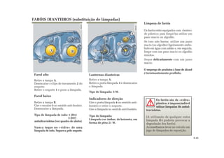 B 1
5
Limpeza de faróis
Os faróis estão equipados com «lentes»
de plástico; para limpá-las utilize um
pano macio ou algodão.
Se isso não bastar, utilize um pano
macio (ou algodão) ligeiramente embe-
bido em água com sabão e, em seguida,
limpe com um pano macio ou algodão
úmidos.
Seque delicadamente com um pano
macio.
O emprego de produtos à base de álcool
é terminantemente proibido.
Lanternas dianteiras
Retire a tampa A.
Retire o porta-lâmpada 5 e desencaixe
a lâmpada.
Tipo de lâmpada: 5 W.
Indicadores de direção
Gire o porta-lâmpada 4 no sentido anti-
horário e retire o soquete.
Gire a lâmpada no sentido anti-horário.
Tipo de lâmpada:
Lâmpada cor âmbar, de baioneta, em
forma de pêra 21 W.
Farol alto
Retire a tampa A.
Desencaixe o clips de travamento 2 do
soquete.
Retire o soquete 1 e puxe a lâmpada.
Farol baixo
Retire a tampa B.
Gire o encaixe 3 no sentido anti-horário.
Desencaixe a lâmpada.
Tipo de lâmpada de iodo: 1 (H1)
3 (H7)
antiultravioletas (ver quadro de alerta).
Nunca toque no «vidro» de uma
lâmpada de iodo. Segure-a pelo soquete.
FARÓIS DIANTEIROS (substituição de lâmpadas)
Os faróis são de «vidro»
plástico; é imprescindível
utilizar lâmpadas H4 antiul-
travioletas.
(A utilização de qualquer outra
lâmpada H4 poderia provocar a
degradação dos faróis).
Aconselhamos levar no veículo um
jogo de lâmpadas de reposição.
5.13
A
2
4
3
 