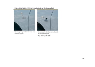 1
2
Gire um quarto de volta o porta-lâmpada
2 e retire a lâmpada.
Tipo de lâmpada: 5 W.
Libere o pisca-pisca lateral 1 (com uma
chave de fenda).
PISCA-PISCAS LATERAIS (substituição de lâmpadas)
5.19
 