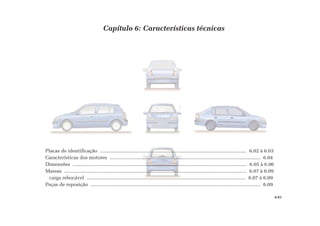 Capítulo 6: Características técnicas
Placas de identificação ........................................................................................................... 6.02 à 6.03
Características dos motores .............................................................................................................. 6.04
Dimensões ............................................................................................................................... 6.05 à 6.06
Massas ..................................................................................................................................... 6.07 à 6.09
carga rebocável .................................................................................................................... 6.07 à 6.09
Peças de reposição ............................................................................................................................ 6.09
6.01
 