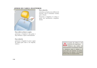 Para colocá-lo,
introduza as hastes nos orifícios do
encosto, com os dentados virados
para a frente.
Pressione a lingüeta 1 e desça o
apoio até introduzi-lo completa-
mente.
APOIOS DE CABEÇA DIANTEIROS
Para subir ou descer o apoio,
pressione a lingüeta 1 das guias e
faça deslizar o apoio verticalmente.
Para retirá-lo,
pressione a lingüeta 1, puxe o apoio
de cabeça para cima e, em seguida,
retire-o.
1.08
O apoio de cabeça é um
elemento de segurança.
Utilize-o em todos os
deslocamentos e na posição correta.
A distância entre a cabeça e o
apoio deve ser mínima. As partes
superiores da cabeça e do apoio
devem estar no mesmo nível.
1
 