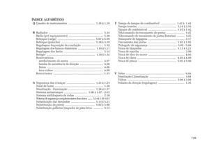 Quadro de instrumentos ................................... 1.26 à 1.29
Radiador ........................................................................ 5.34
Rádio (pré-equipamento) .............................................. 5.30
Reboque (carga) ................................................. 6.07 à 6.09
Reboque (guincho) ............................................ 5.28 à 5.29
Regulagem da posição de condução ............................ 1.10
Regulagem dos bancos dianteiros ........................ 1.10 à 1.11
Regulagem dos faróis .................................................... 5.14
Relógio ................................................................... 1.30 à 1.32
Reservatórios
arrefecimento do motor ............................................. 4.07
bomba de assistência da direção ............................... 4.08
freios ........................................................................... 4.06
lava-vidros ................................................................. 4.09
Retrovisores ................................................................. 1.33
Segurança das crianças ..................................... 1.21 à 1.23
Sinal de luzes ................................................................ 1.38
Sinalização - iluminação ................................... 1.36 à 1.37
Sistema antiarranque .............................. 1.06 à 1.07 - 2.03
Sistema antibloqueio de rodas ..................................... 2.10
Sistemadesegurançacomplementaresdoscintos ......... 1.14à1.18-4.13
Substituição das lâmpadas ............................... 5.13 à 5.21
Substituição de pneus ....................................... 5.02 à 5.08
Substituição palhetas limpador de pára-brisa ............. 5.12
Tampa do tanque de combustível .................... 1.42 à 1.43
Tampa traseira ................................................... 3.14 à 3.16
Tanque de combústivel ...................................... 1.41 à 1.42
Telecomando de travamento de portas ........................ 1.02
Telecomando de travamento de portas (baterias) ........... 5.25
Transporte de bagagens ................................................ 3.17
Travamento das portas ...................................... 1.02 à 1.05
Triângulo de segurança ...................................... 5.02 - 5.04
Troca de lâmpadas ............................................ 5.13 à 5.21
Troca de marcha ........................................................... 2.09
Troca de óleo do motor .............................................. 4.05
Troca de óleos .................................................... 4.05 à 4.09
Troca de pneus .................................................. 5.02 à 5.08
Velas .............................................................................. 6.04
Ventilação-Climatização ............................................... 3.04
Vidros ................................................................ 3.08 à 3.09
Volante de direção (regulagem) ................................... 1.35
ÍNDICE ALFABÉTICO
Q
R
S
T
V
7.03
 