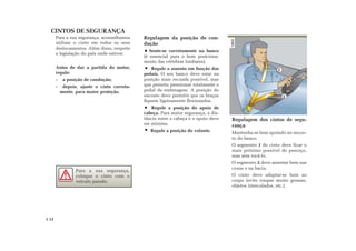 CINTOS DE SEGURANÇA
Regulagem dos cintos de segu-
rança
Mantenha-se bem apoiado no encos-
to do banco.
O segmento 1 do cinto deve ficar o
mais próximo possível do pescoço,
mas sem tocá-lo.
O segmento 2 deve assentar bem nas
coxas e na bacia.
O cinto deve adaptar-se bem ao
corpo (evite roupas muito grossas,
objetos intercalados, etc.).
Para a sua segurança, aconselhamos
utilizar o cinto em todos os seus
deslocamentos. Além disso, respeite
a legislação do país onde estiver.
Antes de dar a partida do motor,
regule:
- a posição de condução;
- depois, ajuste o cinto correta-
mente, para maior proteção.
Regulagem da posição de con-
dução
Sente-se corretamente no banco
(é essencial para o bom posiciona-
mento das vértebras lombares).
Regule o assento em função dos
pedais. O seu banco deve estar na
posição mais recuada possível, mas
que permita pressionar totalmente o
pedal da embreagem. A posição do
encosto deve permitir que os braços
fiquem ligeiramente flexionados.
Regule a posição do apoio de
cabeça. Para maior segurança, a dis-
tância entre a cabeça e o apoio deve
ser mínima.
Regule a posição do volante.
2
1
Para a sua segurança,
coloque o cinto com o
veículo parado.
1.12
 