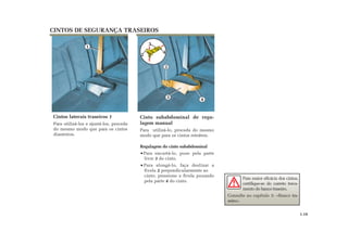 CINTOS DE SEGURANÇA TRASEIROS
Cinto subabdominal de regu-
lagem manual
Para utilizá-lo, proceda do mesmo
modo que para os cintos retráteis.
Regulagem do cinto subabdominal
Para encurtá-lo, puxe pela parte
livre 3 do cinto.
Para alongá-lo, faça deslizar a
fivela 2 perpendicularmente ao
cinto; pressione a fivela puxando
pela parte 4 do cinto.
Cintos laterais traseiros 1
Para utilizá-los e ajustá-los, proceda
do mesmo modo que para os cintos
dianteiros.
3
4
2
1
2
43
Para maior eficácia dos cintos,
certifique-se do correto trava-
mento do banco traseiro.
Consulte no capítulo 3: «Banco tra-
seiro».
1.19
 