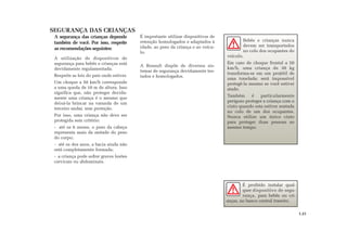 SEGURANÇA DAS CRIANÇAS
A segurança das crianças depende
também de você. Por isso, respeite
as recomendações seguintes:
A utilização de dispositivos de
segurança para bebês e crianças está
devidamente regulamentada.
Respeite as leis do país onde estiver.
Um choque a 50 km/h corresponde
a uma queda de 10 m de altura. Isso
significa que, não proteger devida-
mente uma criança é o mesmo que
deixá-la brincar na varanda de um
terceiro andar, sem proteção.
Por isso, uma criança não deve ser
protegida sem critério:
- até os 6 meses, o peso da cabeça
representa mais da metade do peso
do corpo;
- até os dez anos, a bacia ainda não
está completamente formada;
- a criança pode sofrer graves lesões
cervicais ou abdominais.
É importante utilizar dispositivos de
retenção homologados e adaptados à
idade, ao peso da criança e ao veícu-
lo.
A Renault dispõe de diversos sis-
temas de segurança devidamente tes-
tados e homologados.
É proibido instalar qual-
quer dispositivo de segu-
rança, para bebês ou cri-
anças, no banco central traseiro.
Bebês e crianças nunca
devem ser transportados
no colo dos ocupantes do
veículo.
Em caso de choque frontal a 50
km/h, uma criança de 30 kg
transforma-se em um projétil de
uma tonelada: será impossível
protegê-la mesmo se você estiver
atado.
Também é particularmente
perigoso proteger a criança com o
cinto quando esta estiver sentada
no colo de um dos ocupantes.
Nunca utilize um único cinto
para proteger duas pessoas ao
mesmo tempo.
1.21
 