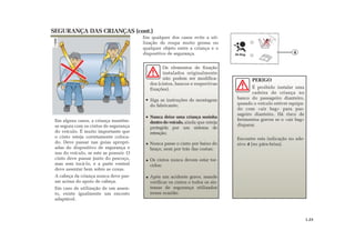 SEGURANÇA DAS CRIANÇAS (cont.)
Em alguns casos, a criança mantém-
se segura com os cintos de segurança
do veículo. É muito importante que
o cinto esteja corretamente coloca-
do. Deve passar nas guias apropri-
adas do dispositivo de segurança e
nas do veículo, se este as possuir. O
cinto deve passar junto do pescoço,
mas sem tocá-lo, e a parte ventral
deve assentar bem sobre as coxas.
A cabeça da criança nunca deve pas-
sar acima do apoio de cabeça.
Em caso de utilização de um assen-
to, existe igualmente um encosto
adaptável.
Em qualquer dos casos evite a uti-
lização de roupa muito grossa ou
qualquer objeto entre a criança e o
dispositivo de segurança.
Os elementos de fixação
instalados originalmente
não podem ser modifica-
dos (cintos, bancos e respectivas
fixações).
Siga as instruções de montagem
do fabricante;
Nunca deixe uma criança sozinha
dentro do veículo, ainda que esteja
protegida por um sistema de
retenção;
Nunca passe o cinto por baixo do
braço, nem por trás das costas;
Os cintos nunca devem estar tor-
cidos;
Após um acidente grave, mande
verificar os cintos e todos os sis-
temas de segurança utilizados
nessa ocasião.
PERIGO
É proibido instalar uma
cadeira de criança no
banco do passageiro dianteiro,
quando o veículo estiver equipa-
do com «air bag» para pas-
sageiro dianteiro. Há risco de
ferimentos graves se o «air bag»
disparar.
Encontre esta indicação no ade-
sivo 4 (no pára-brisa).
1.23
4
 