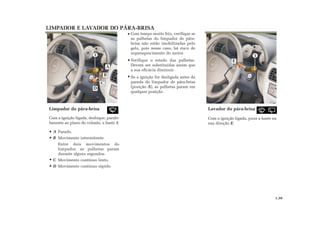 LIMPADOR E LAVADOR DO PÁRA-BRISA
Limpador do pára-brisa
Com a ignição ligada, desloque, parale-
lamente ao plano do volante, a haste 1:
A Parado.
B Movimento intermitente.
Entre dois movimentos do
limpador, as palhetas param
durante alguns segundos.
C Movimento contínuo lento.
D Movimento contínuo rápido
Com tempo muito frio, verifique se
as palhetas do limpador de pára-
brisa não estão imobilizadas pelo
gelo, pois nesse caso, há risco de
superaquecimento do motor.
Verifique o estado das palhetas.
Devem ser substituídas assim que
a sua eficácia diminuir.
Se a ignição for desligada antes da
parada do limpador de pára-brisa
(posição A), as palhetas param em
qualquer posição.
Lavador do pára-brisa
Com a ignição ligada, puxe a haste na
sua direção E.
1.39
E
11
A
B
C
D
 
