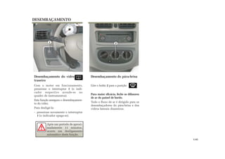 DESEMBAÇAMENTO
Desembaçamento do vidro
traseiro
Com o motor em funcionamento,
pressione o interruptor 1 (o indi-
cador respectivo acende-se no
quadro de instrumentos).
Esta função assegura o desembaçamen-
to do vidro.
Para desligá-la:
- pressione novamente o interruptor
1 (o indicador apaga-se).
Desembaçamento do pára-brisa
Gire o botão 2 para a posição
Para maior eficácia, feche os difusores
de ar do painel de bordo.
Todo o fluxo de ar é dirigido para os
desembaçadores do pára-brisa e dos
vidros laterais dianteiros.
1.41
Após um período de aproxi-
madamente 11 minutos,
ocorre um desligamento
automático desta função.
1 2
 