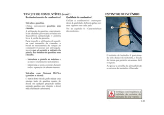 TANQUE DE COMBUSTÍVEL (cont.) EXTINTOR DE INCÊNDIO
Qualidade do combustível
Utilize o combustível correspon-
dente à qualidade definida pelas nor-
mas vigentes em cada país.
Ver no capítulo 6: «Características
dos motores».
Reabastecimento de combustível
Veículos a gasolina
Utilize unicamente gasolina sem
chumbo.
A utilização de gasolina com tetraeti-
lo de chumbo provocaria avarias nos
dispositivos antipoluição e poderia
levar à perda da garantia.
Para impedir a utilização de gasoli-
na com tetraetilo de chumbo, o
bocal de enchimento do tanque de
combustível possui um estrangula-
mento que só permite a entrada da
pistola das bombas de gasolina sem
chumbo.
- Introduza a pistola ao máximo e
acione o enchimento automático.
- Mantenha-a nesta posição durante
toda a operação de abastecimento.
Veículos com Sistema Hi-Flex
(gasolina e álcool)
O motor deste veículo pode utilizar uma
mistura tanto de gasolina quanto de
álcool, em qualquer proporção (utilize
somente gasolina sem chumbo e álcool
etílico hidratado carburante).
O extintor de incêndio 1, posiciona-
do sob o banco do motorista, é fixado
de forma que permita um acesso fácil
e rápido.
Ao puxar a presilha da abraçadeira 2,
o extintor de incêndio é liberado.
1
2
1.43
Verifique com freqüência a
validade do extintor de
incêndio do seu veículo.
 