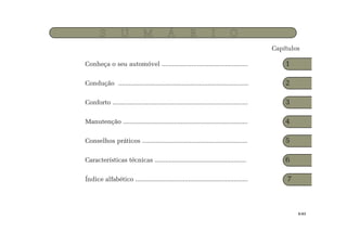 Conheça o seu automóvel ................................................. 1
Condução .......................................................................... 2
Conforto ............................................................................. 3
Manutenção ....................................................................... 4
Conselhos práticos ............................................................ 5
Características técnicas .................................................... 6
Índice alfabético ................................................................ 7
Capítulos
S U M Á R I O
0.03
 