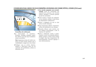 CONSELHOSPARAREDUÇÃODASEMISSÕES,ECONOMIADECOMBUSTÍVEL,CONDUÇÃO(cont.)
Nos veículos equipados com ar-condi-
cionado, pode ser constatado um
aumento de consumo, em circuito
urbano. Desligue o sistema quando
já não for necessário.
Evite encher o tanque de combustí-
vel ao máximo, porque é uma forma
de desperdiçar combustível.
Retire o bagageiro de teto se não
estiver sendo utilizado.
Para transportar objetos volumosos,
utilize de preferência um reboque.
Quando rebocar uma carreta, use
um defletor homologado e não se
esqueça de regulá-lo.
Evite a utilização «porta a porta»
(trajetos curtos com paradas prolon-
gadas), porque o motor nunca chega
a atingir uma boa temperatura de
funcionamento. Procure agrupar o
seus deslocamentos.
Conselhos de utilização
A eletricidade «é petróleo».
Portanto, desligue qualquer apare-
lho elétrico que não seja verdadeira-
mente necessário.
Mas (segurança acima de tudo) con-
serve as luzes acesas sempre que a
visibilidade o exigir (ver e ser visto).
Trafegar com os vidros abertos,
implica, a 100 km/h, mais 4% de
consumo. De preferência, utilize os
difusores de ar.
2.07
100 km/h
 