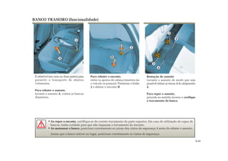1
A
2
B
3
4
3
4
BANCO TRASEIRO (funcionalidade)
Remoção do assento
Levante o assento de modo que seja
possível retirar as travas 3 do alojamento
4.
Para repor o assento,
proceda no sentido inverso e verifique
o travamento do banco.
Para rebater o encosto,
retire os apoios de cabeça traseiros (se
o veículo os possuir). Pressione o botão
2 e abaixe o encosto B.
É rebatível (em uma ou duas partes) para
permitir o transporte de objetos
volumosos.
Para rebater o assento,
levante o assento A, contra os bancos
dianteiros.
Ao repor o encosto, certifique-se do correto travamento da parte superior. Em caso de utilização de capas de
bancos, tenha cuidado para que não impeçam o travamento do encosto.
Ao manusear o banco, posicione corretamente as caixas dos cintos de segurança 1 antes de rebater o assento.
Assim que o banco estiver no lugar, posicione corretamente os cintos de segurança.
3.13
 