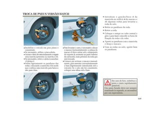 1
1
4
2
2
5
3
4
2
2
5
3
Introduza o gancho/boca 3 da
manivela no orifício 4 do macaco e
dê algumas voltas para levantar a
roda do solo.
Retire os parafusos da roda.
Retire a roda.
Coloque o estepe no cubo central e
gire-o para fazer coincidir os furos de
fixação da roda e do cubo.
Aperte os parafusos com a manivela
e desça o macaco.
Com as rodas no solo, aperte bem
os parafusos.
TROCA DE PNEUS VERSÃO HATCH
Imobilize o veículo em piso plano e
consistente.
Se necessário, utilize o pisca-alerta.
Acioneofreiodeestacionamentoeengate
uma marcha (primeira ou marcha à ré).
Se necessário, retire a calota (consultar:
«Calotas»).
Soltar ligeiramente os parafusos das
rodas, colocando a manivela 1 de modo
que o esforço seja exercido para baixo e
não para cima.
Paralevantarocarro,énecessáriocolocar
o macaco horizontalmente: a cabeça do
macaco 5 deve entrar sob o alojamento
do suporte 2, existente na parte inferior
da carroceria, mais próximo da roda que
será trocada.
Comece por acionar o macaco manual-
mente, para assentar convenientemente
a base (ligeiramente introduzida sob o
veículo). Se o solo não for consistente,
coloque uma tábua sob a base.
Em caso de furo, substitua o
pneu o mais rapidamente
possível.
Um pneu furado deve ser sempre
examinado (e reparado, se necessário)
por um especialista.
5.07
 