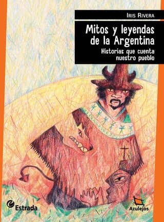 Iris Rivera
Mitos y leyendas
de la Argentina
Historias que cuenta
nuestro pueblo
 