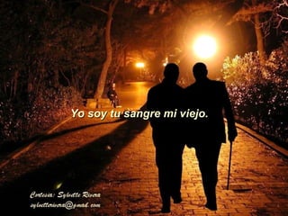 Yo soy tu sangre mi viejo. 