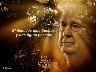 El tiene los ojos buenos,  y una figura pesada;  