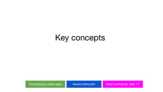 Prototyping made easy Axure instructor Next workshop: Dec 17
Key concepts
 