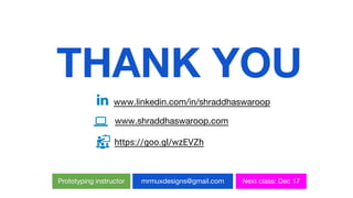 THANK YOU
www.linkedin.com/in/shraddhaswaroop
Prototyping instructor mrmuxdesigns@gmail.com Next class: Dec 17
www.shraddhaswaroop.com
https://goo.gl/wzEVZh
 