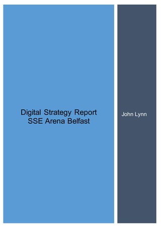 Digital Strategy Report
SSE Arena Belfast
John Lynn
 