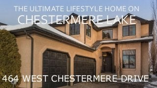 THE ULTIMATE LIFESTYLE HOME ON
CHESTERMERE LAKE
464 WEST CHESTERMERE DRIVE
 