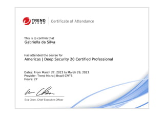 This is to confirm that
Gabriella da Silva
Has attended the course for
Americas | Deep Security 20 Certified Professional
Dates: From March 27, 2023 to March 29, 2023
Provider: Trend Micro | Brazil CPITS
Hours: 27
Powered by TCPDF (www.tcpdf.org)
 