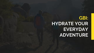 GBI:
HYDRATE YOUR
EVERYDAY
ADVENTURE
 
