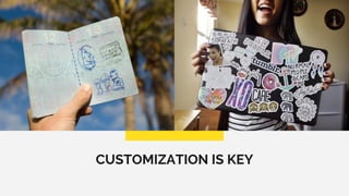 CUSTOMIZATION IS KEY
 