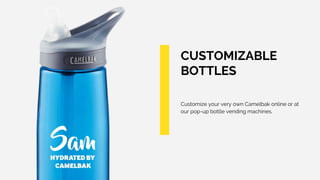 CUSTOMIZABLE
BOTTLES
Customize your very own Camelbak online or at
our pop-up bottle vending machines.
 