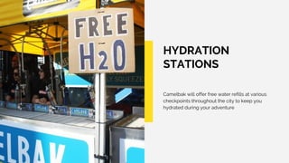 HYDRATION
STATIONS
Camelbak will offer free water refills at various
checkpoints throughout the city to keep you
hydrated during your adventure
 