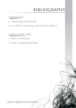 bibliography
PAPERBACK
1. Chemistry Lab Manual
2. N.C.E.R.T Chemistry Text book for class X
WORLD WIDE WEB
1. http://scribd.com
2. http://images.google.com
 